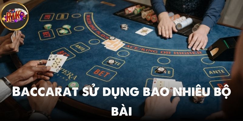 Baccarat sử dụng bao nhiêu bộ bài