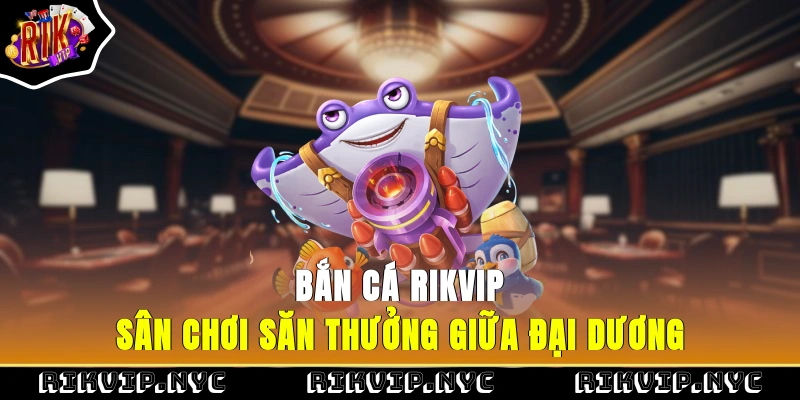 Bắn cá RIKVIP