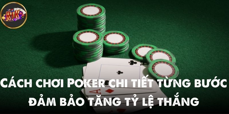 Cách chơi Poker chi tiết từng bước đảm bảo tăng tỷ lệ thắng so với nhà cái
