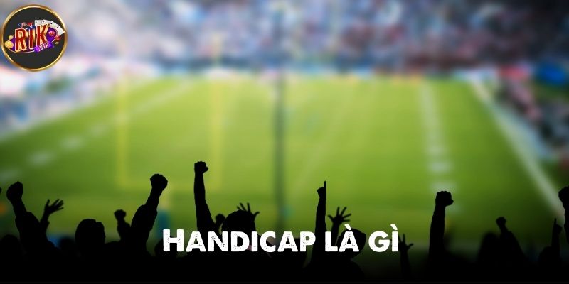 Handicap là gì – Hướng dẫn chi tiết về kèo châu Á trong cá cược
