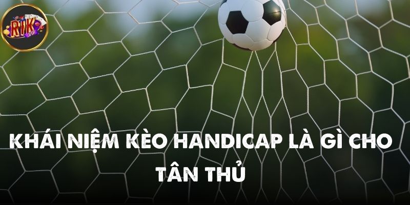 Giới thiệu tân thủ về khái niệm kèo handicap là gì chi tiết nhất