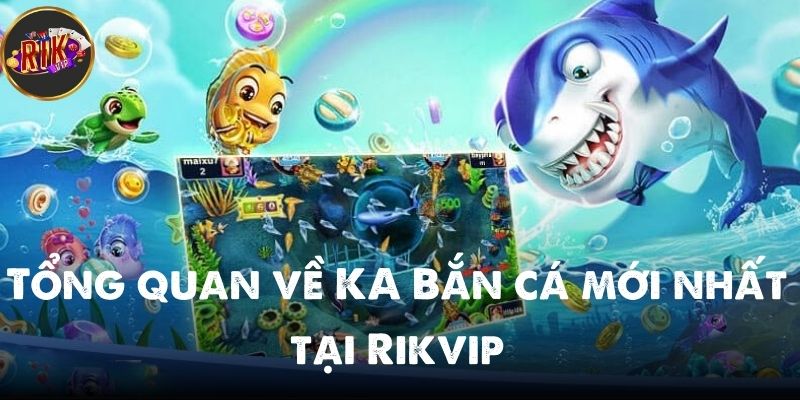Tổng quan về KA Bắn cá mới nhất tại Rikvip cho người mới