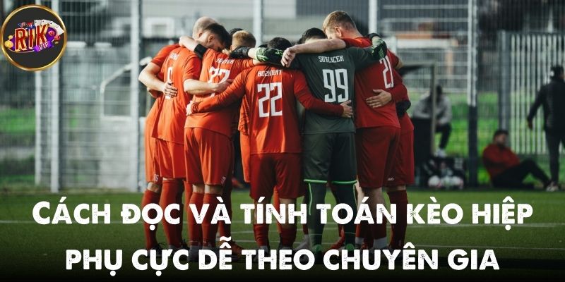 Cách đọc và tính toán kèo hiệp phụ cực dễ theo chuyên gia Rikvip