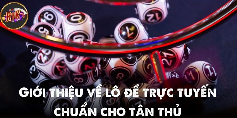 Giới thiệu về lô đề trực tuyến chuẩn cho tân thủ mới nhất