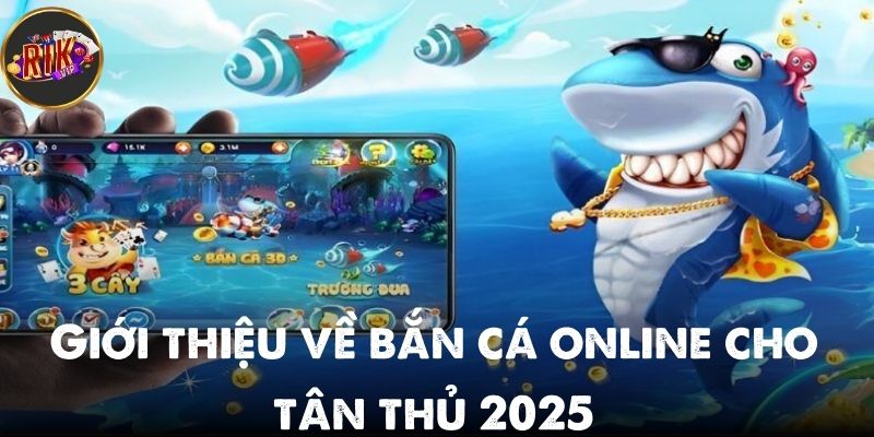 Giới thiệu về bắn cá online cho tân thủ 2025 phải biết
