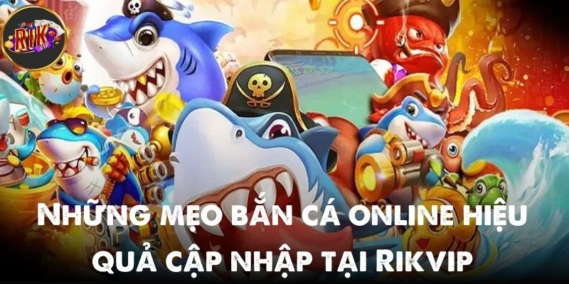 Những mẹo bắn cá online hiệu quả cập nhập bởi chuyên gia Rikvip