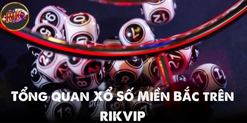 Tổng quan Xổ Số Miền Bắc trên RIKVIP